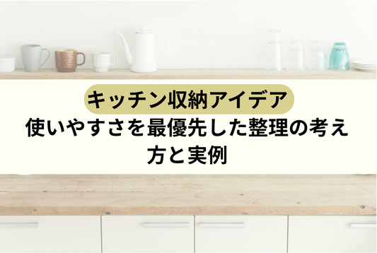 キッチン収納アイデア｜使いやすさを最優先した整理の考え方と実例